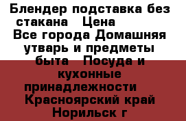 Блендер подставка без стакана › Цена ­ 1 500 - Все города Домашняя утварь и предметы быта » Посуда и кухонные принадлежности   . Красноярский край,Норильск г.